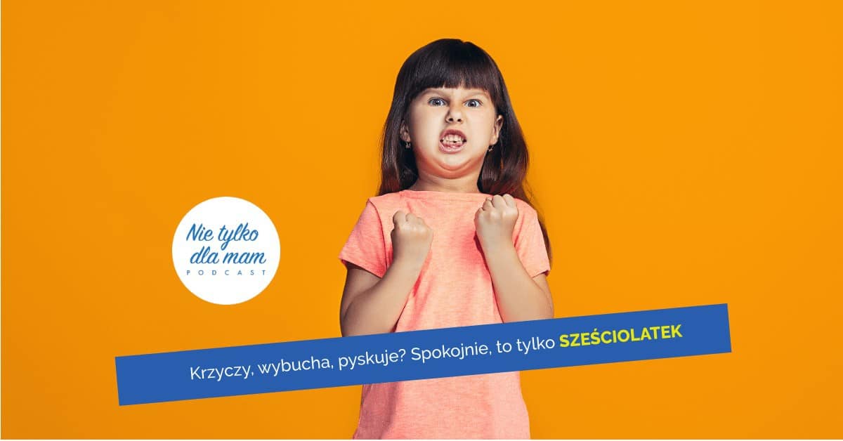 Krzyczy, wybucha, pyskuje? Spokojnie, to tylko sześciolatek