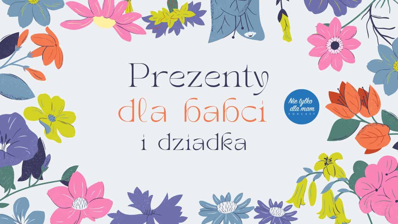 Prezenty dla babci i dziadka. Praktyczne, sentymentalne, rozrywkowe i samodzielnie wykonane przez wnuki