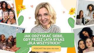 Jak odzyskać siebie, gdy przez lata byłaś „dla wszystkich”. Podcast Nie tylko dla mam odc. 126